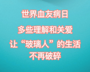 “人人可及，预防出血”世界血友病日，关心关爱血友病群体。